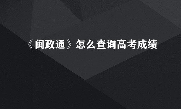 《闽政通》怎么查询高考成绩
