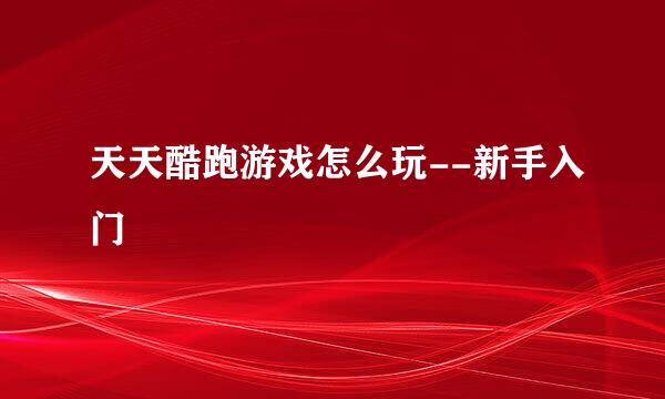 天天酷跑游戏怎么玩--新手入门