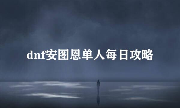 dnf安图恩单人每日攻略