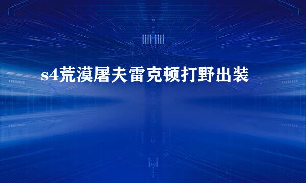 s4荒漠屠夫雷克顿打野出装