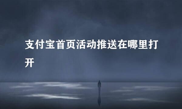 支付宝首页活动推送在哪里打开