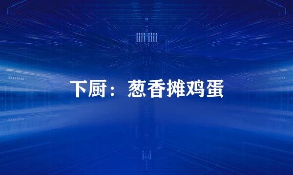 下厨：葱香摊鸡蛋