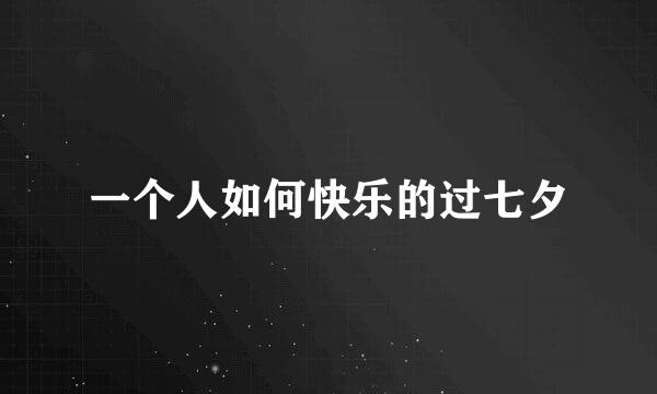 一个人如何快乐的过七夕