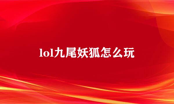 lol九尾妖狐怎么玩