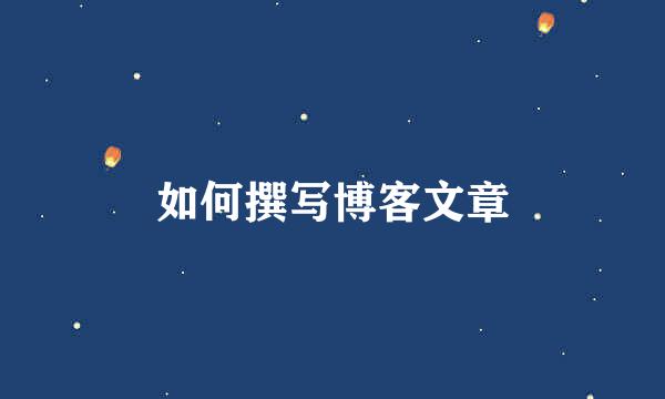 如何撰写博客文章