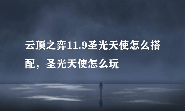 云顶之弈11.9圣光天使怎么搭配，圣光天使怎么玩