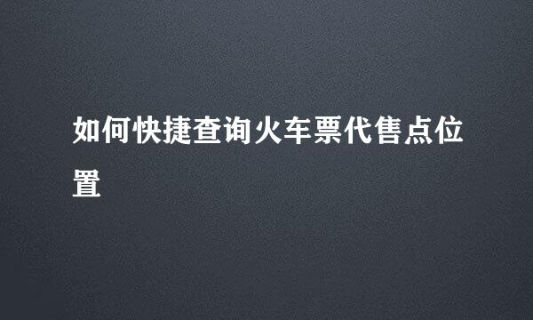 如何快捷查询火车票代售点位置