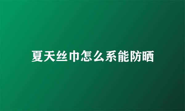 夏天丝巾怎么系能防晒