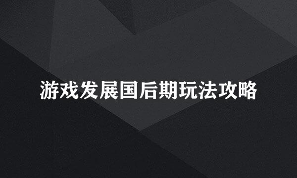 游戏发展国后期玩法攻略