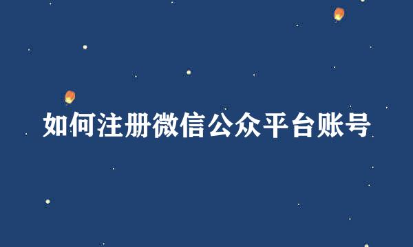 如何注册微信公众平台账号