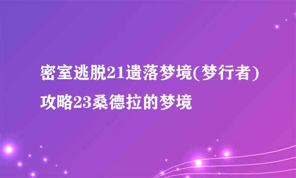 密室逃脱21遗落梦境(梦行者)攻略23桑德拉的梦境
