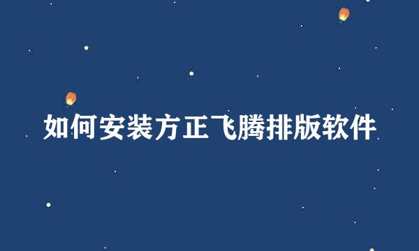 如何安装方正飞腾排版软件