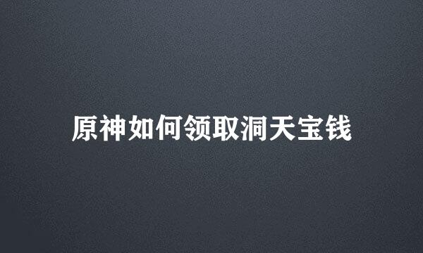原神如何领取洞天宝钱