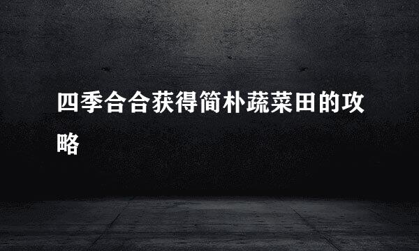 四季合合获得简朴蔬菜田的攻略