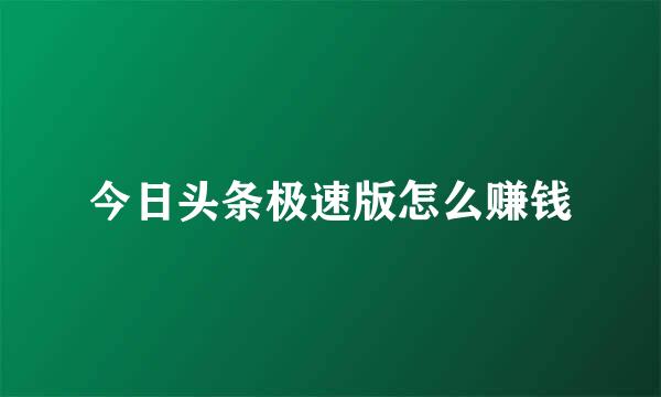 今日头条极速版怎么赚钱