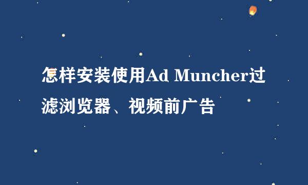 怎样安装使用Ad Muncher过滤浏览器、视频前广告