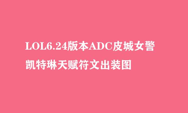 LOL6.24版本ADC皮城女警凯特琳天赋符文出装图
