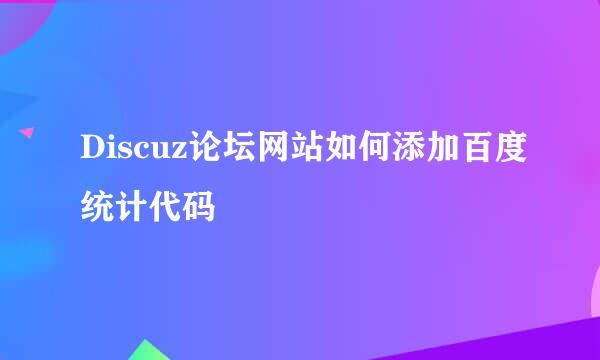 Discuz论坛网站如何添加百度统计代码