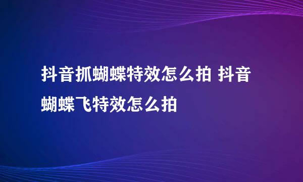 抖音抓蝴蝶特效怎么拍 抖音蝴蝶飞特效怎么拍