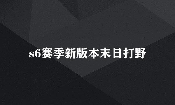 s6赛季新版本末日打野