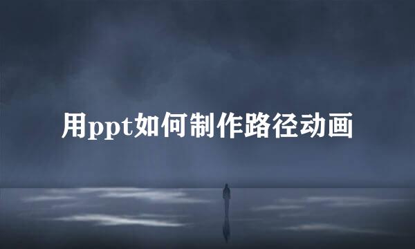 用ppt如何制作路径动画