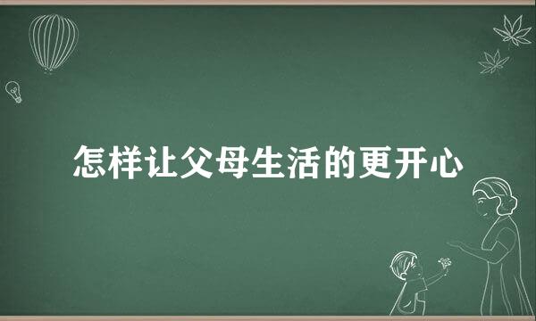 怎样让父母生活的更开心
