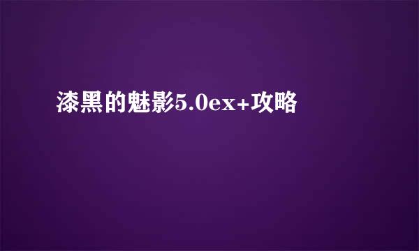 漆黑的魅影5.0ex+攻略