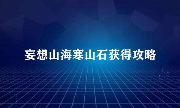 妄想山海寒山石获得攻略