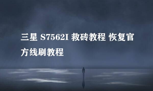 三星 S7562I 救砖教程 恢复官方线刷教程
