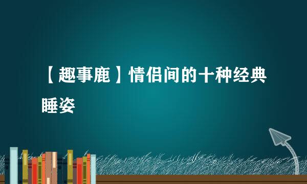 【趣事鹿】情侣间的十种经典睡姿