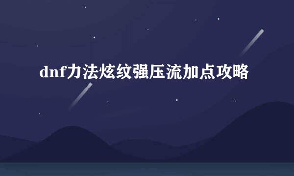 dnf力法炫纹强压流加点攻略
