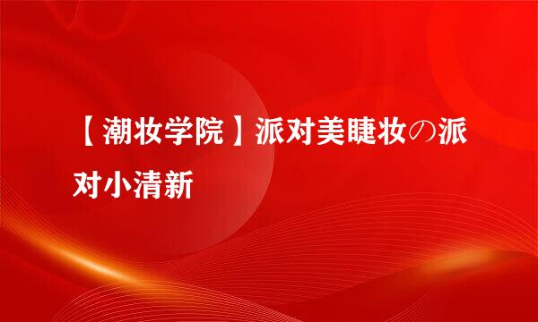 【潮妆学院】派对美睫妆の派对小清新