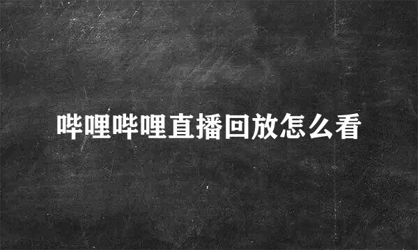哔哩哔哩直播回放怎么看