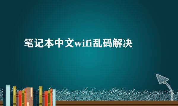笔记本中文wifi乱码解决