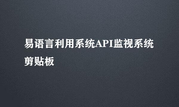 易语言利用系统API监视系统剪贴板