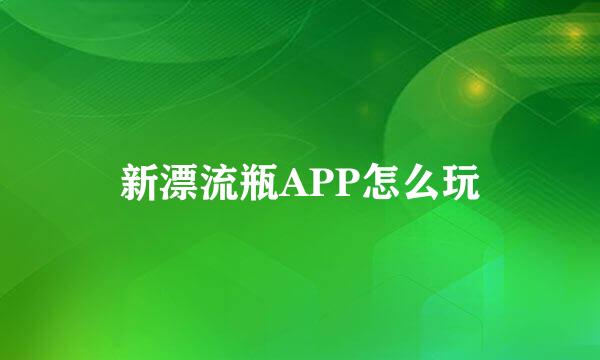 新漂流瓶APP怎么玩