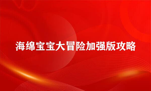 海绵宝宝大冒险加强版攻略