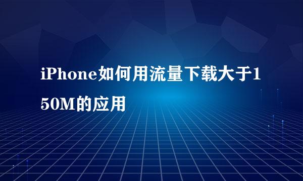 iPhone如何用流量下载大于150M的应用