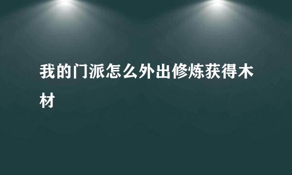 我的门派怎么外出修炼获得木材