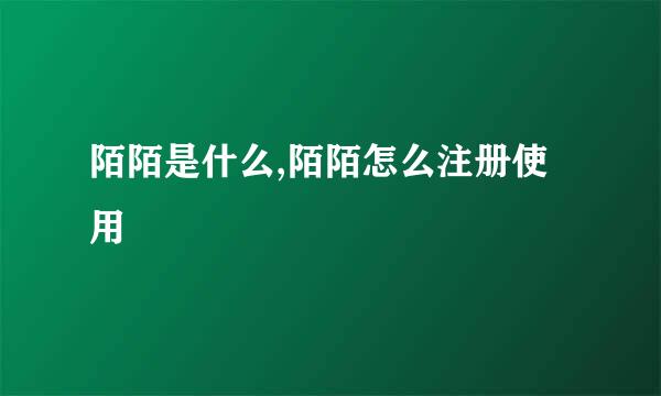陌陌是什么,陌陌怎么注册使用