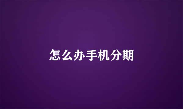 怎么办手机分期