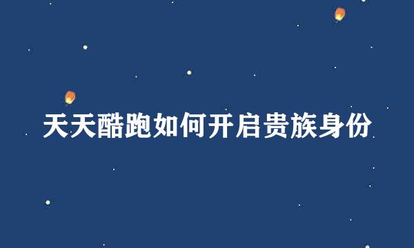 天天酷跑如何开启贵族身份
