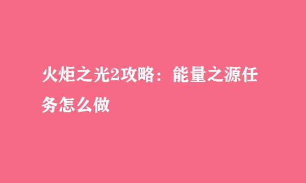 火炬之光2攻略：能量之源任务怎么做