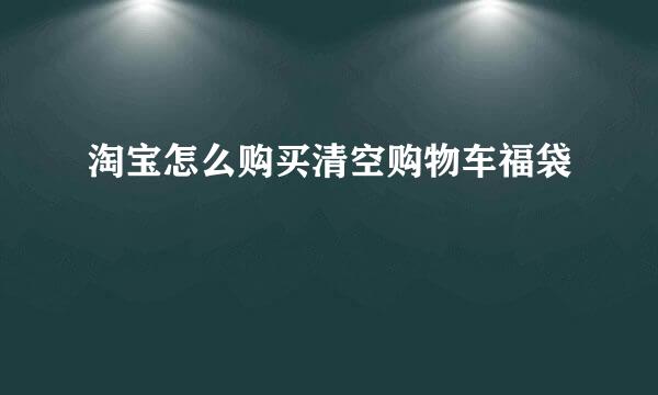 淘宝怎么购买清空购物车福袋