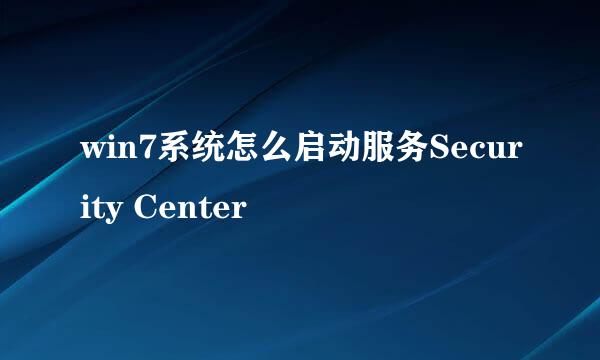 win7系统怎么启动服务Security Center