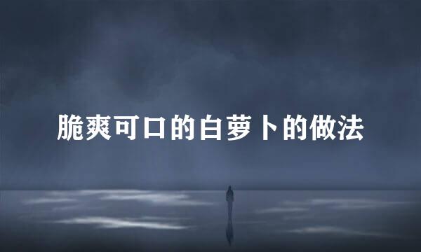 脆爽可口的白萝卜的做法
