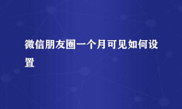 微信朋友圈一个月可见如何设置