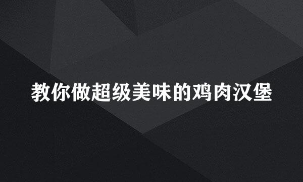 教你做超级美味的鸡肉汉堡