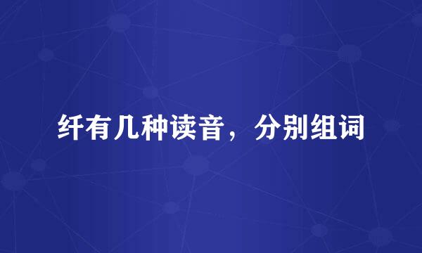 纤有几种读音，分别组词
