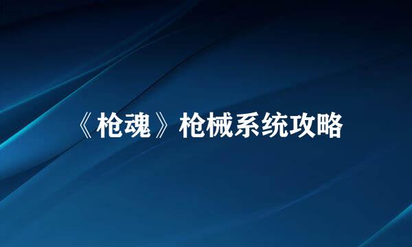 《枪魂》枪械系统攻略